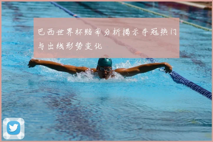 巴西世界杯赔率分析揭示夺冠热门与出线形势变化