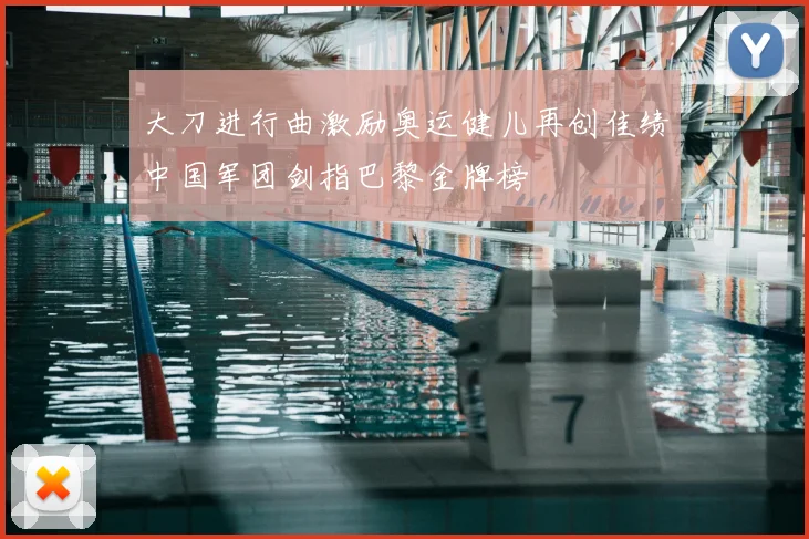 大刀进行曲激励奥运健儿再创佳绩中国军团剑指巴黎金牌榜