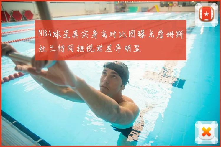 NBA球星真实身高对比图曝光詹姆斯杜兰特同框视觉差异明显