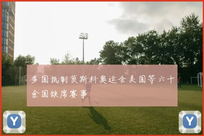 多国抵制莫斯科奥运会美国等六十余国缺席赛事