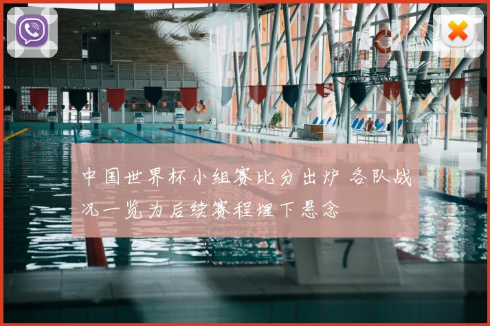 中国世界杯小组赛比分出炉 各队战况一览为后续赛程埋下悬念