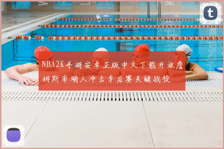 NBA2K手游安卓正版中文下载开放詹姆斯率湖人冲击季后赛关键战役