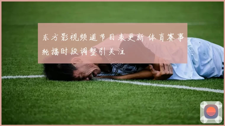 东方影视频道节目表更新 体育赛事轮播时段调整引关注