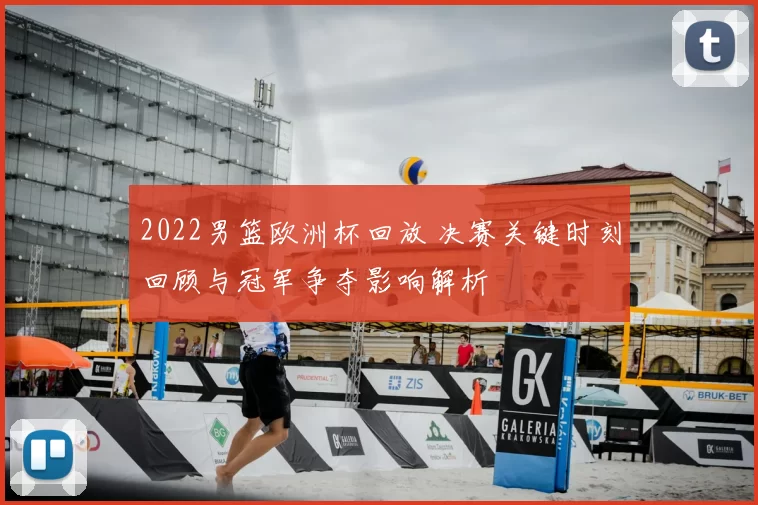 2022男篮欧洲杯回放 决赛关键时刻回顾与冠军争夺影响解析