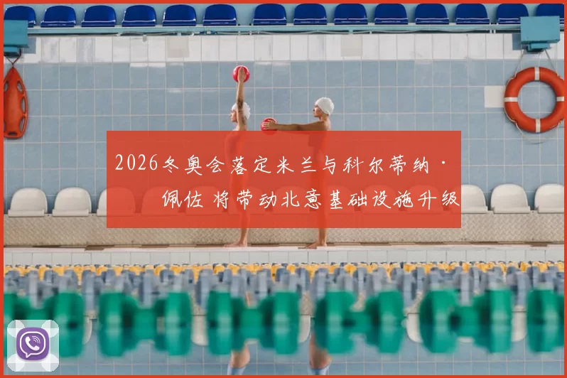 2026冬奥会落定米兰与科尔蒂纳·丹佩佐 将带动北意基础设施升级