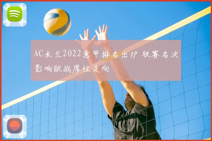 AC米兰2022意甲排名出炉 联赛名次影响欧战席位走向