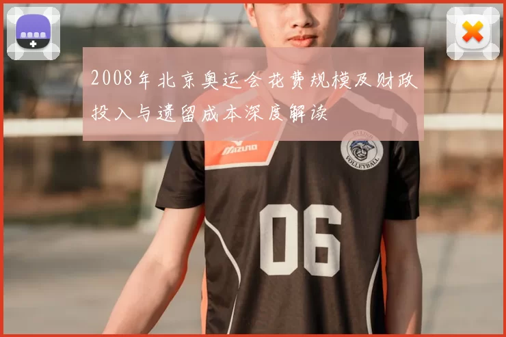 2008年北京奥运会花费规模及财政投入与遗留成本深度解读