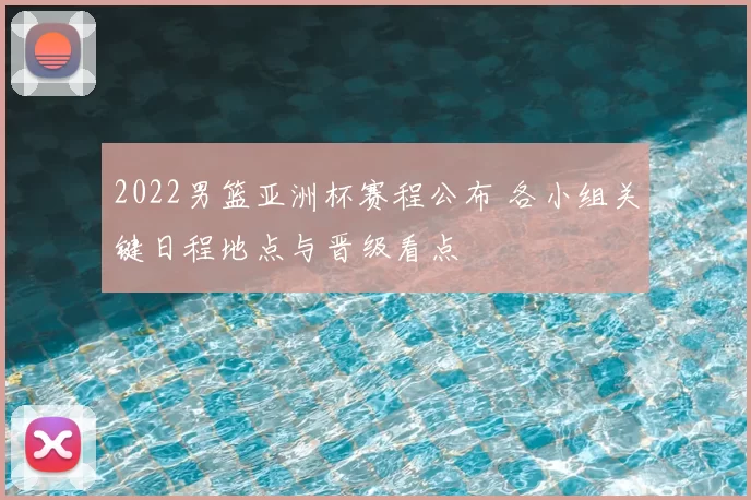 2022男篮亚洲杯赛程公布 各小组关键日程地点与晋级看点