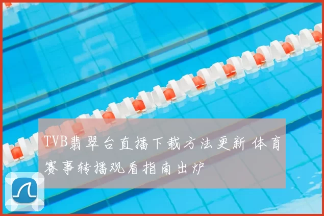 TVB翡翠台直播下载方法更新 体育赛事转播观看指南出炉