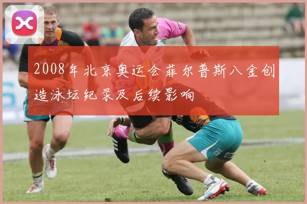 2008年北京奥运会菲尔普斯八金创造泳坛纪录及后续影响
