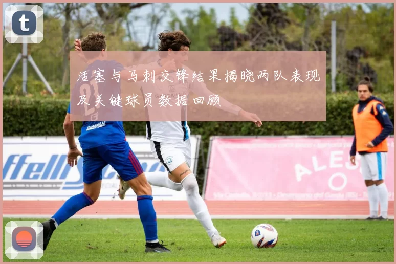 活塞与马刺交锋结果揭晓两队表现及关键球员数据回顾