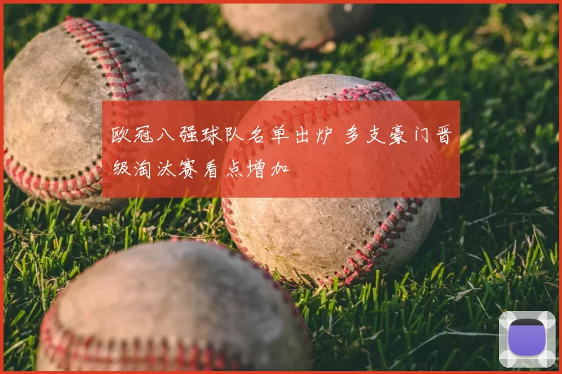 欧冠八强球队名单出炉 多支豪门晋级淘汰赛看点增加