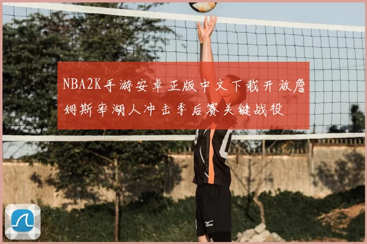 NBA2K手游安卓正版中文下载开放詹姆斯率湖人冲击季后赛关键战役