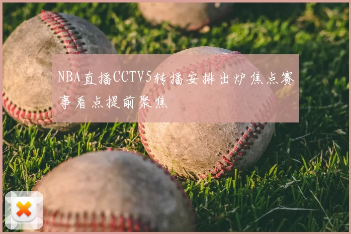 NBA直播CCTV5转播安排出炉焦点赛事看点提前聚焦
