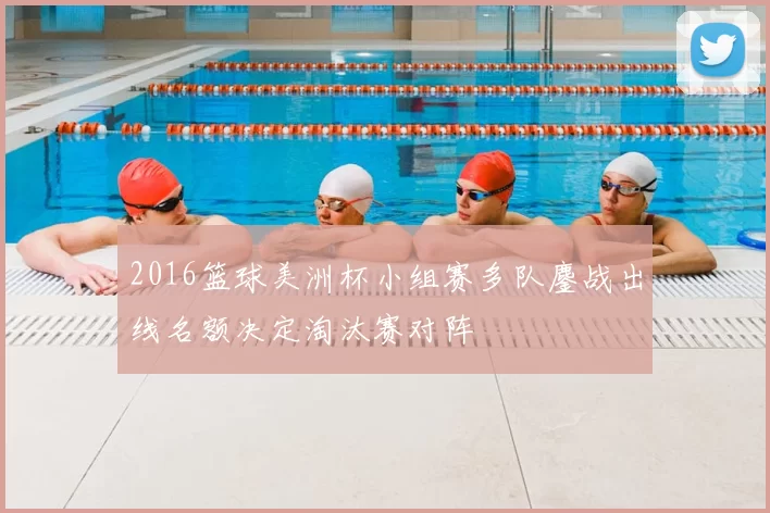 2016篮球美洲杯小组赛多队鏖战出线名额决定淘汰赛对阵