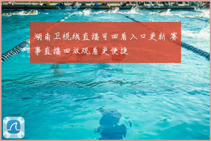 湖南卫视线直播可回看入口更新 赛事直播回放观看更便捷