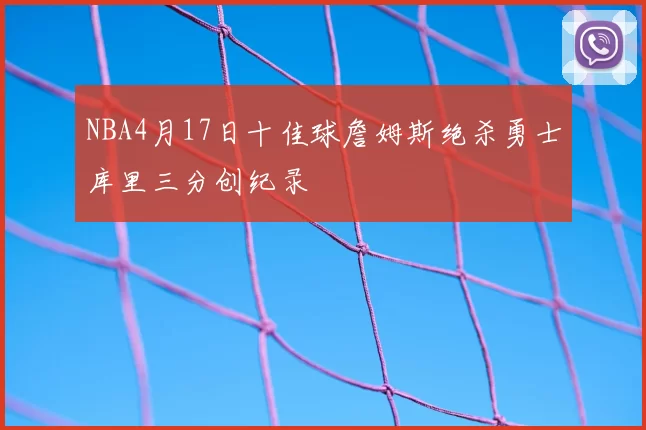 NBA4月17日十佳球詹姆斯绝杀勇士库里三分创纪录