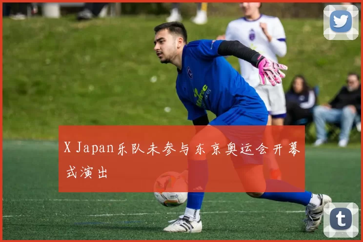 X Japan乐队未参与东京奥运会开幕式演出