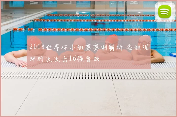 2018世界杯小组赛赛制解析 各组循环对决决出16强晋级