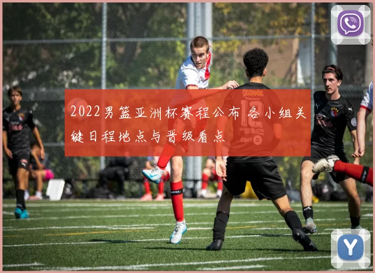 2022男篮亚洲杯赛程公布 各小组关键日程地点与晋级看点