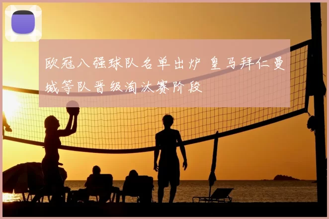 欧冠八强球队名单出炉 皇马拜仁曼城等队晋级淘汰赛阶段