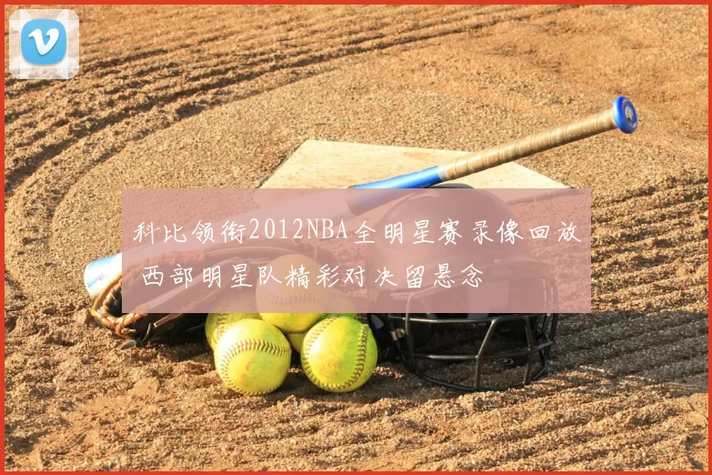 科比领衔2012NBA全明星赛录像回放 西部明星队精彩对决留悬念