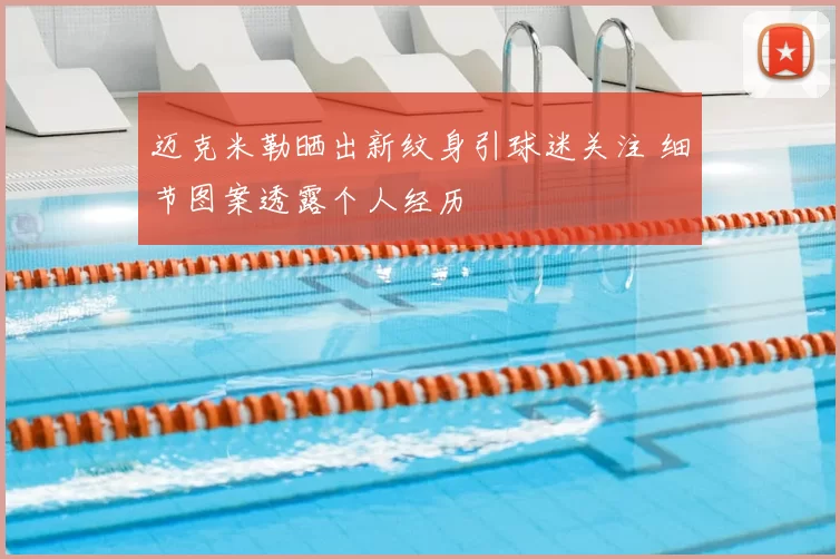 迈克米勒晒出新纹身引球迷关注 细节图案透露个人经历