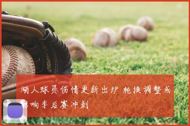 湖人球员伤情更新出炉 轮换调整或影响季后赛冲刺