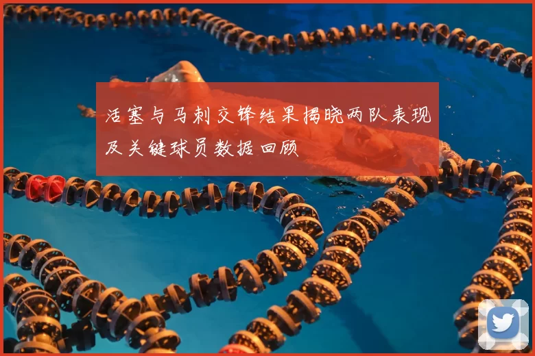 活塞与马刺交锋结果揭晓两队表现及关键球员数据回顾