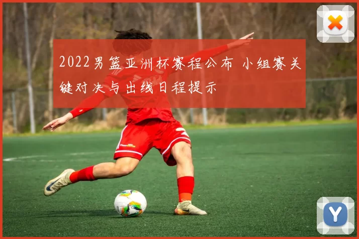 2022男篮亚洲杯赛程公布 小组赛关键对决与出线日程提示