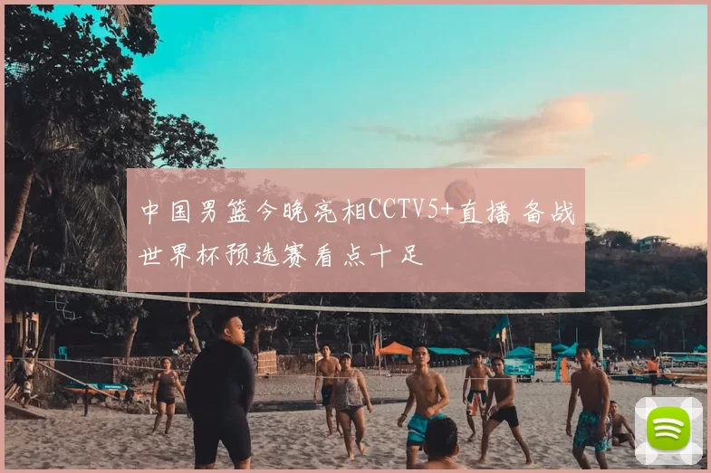 中国男篮今晚亮相CCTV5+直播 备战世界杯预选赛看点十足