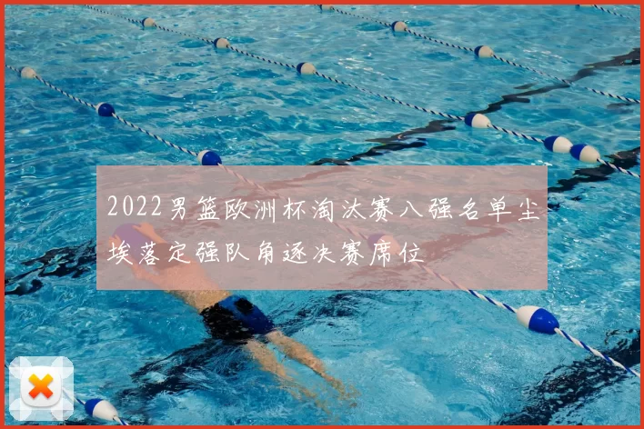 2022男篮欧洲杯淘汰赛八强名单尘埃落定强队角逐决赛席位