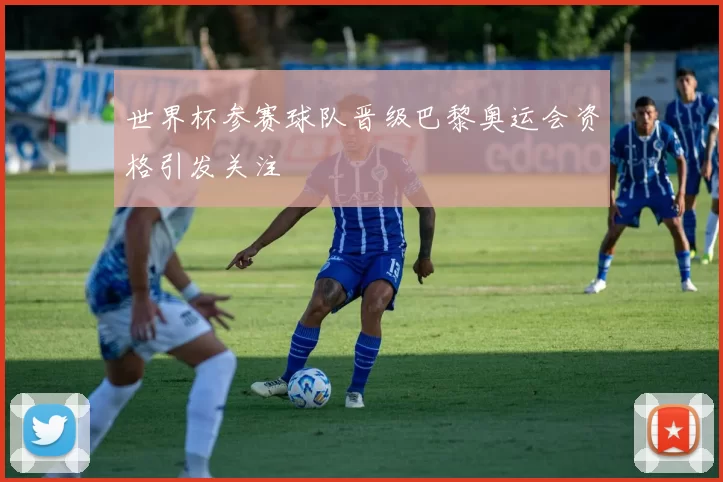 世界杯参赛球队晋级巴黎奥运会资格引发关注