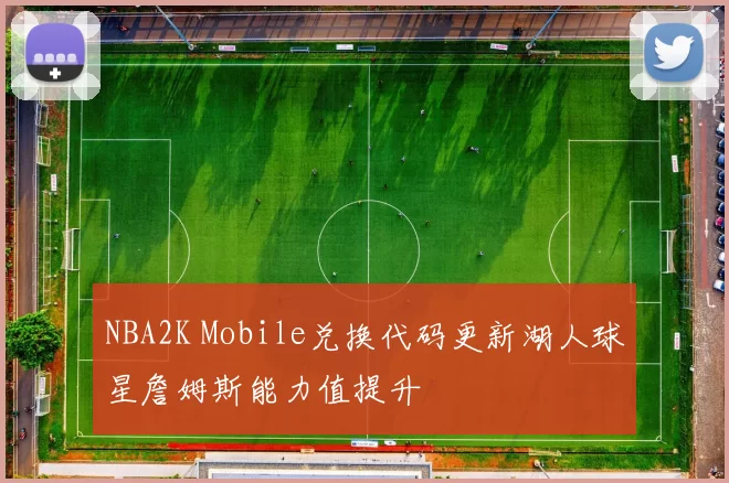 NBA2K Mobile兑换代码更新湖人球星詹姆斯能力值提升