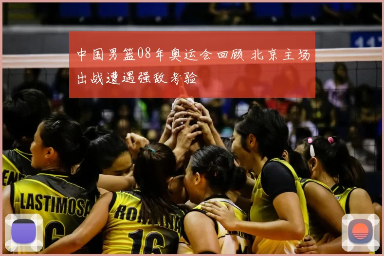 中国男篮08年奥运会回顾 北京主场出战遭遇强敌考验