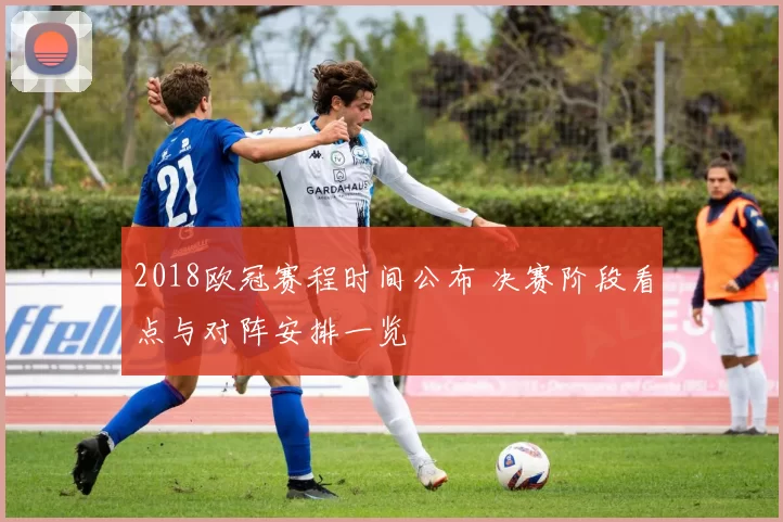 2018欧冠赛程时间公布 决赛阶段看点与对阵安排一览