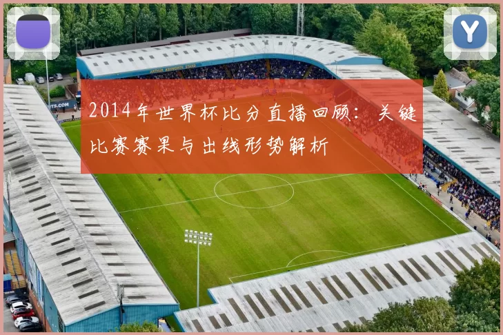 2014年世界杯比分直播回顾：关键比赛赛果与出线形势解析