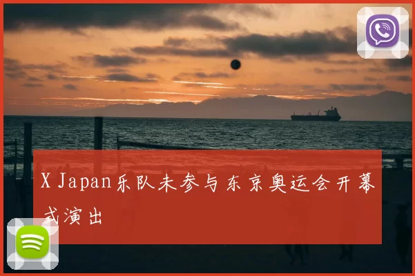 X Japan乐队未参与东京奥运会开幕式演出