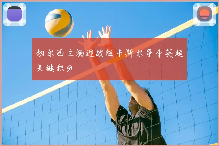 切尔西主场迎战纽卡斯尔争夺英超关键积分