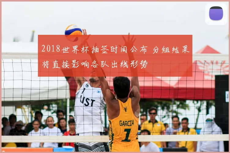 2018世界杯抽签时间公布 分组结果将直接影响各队出线形势