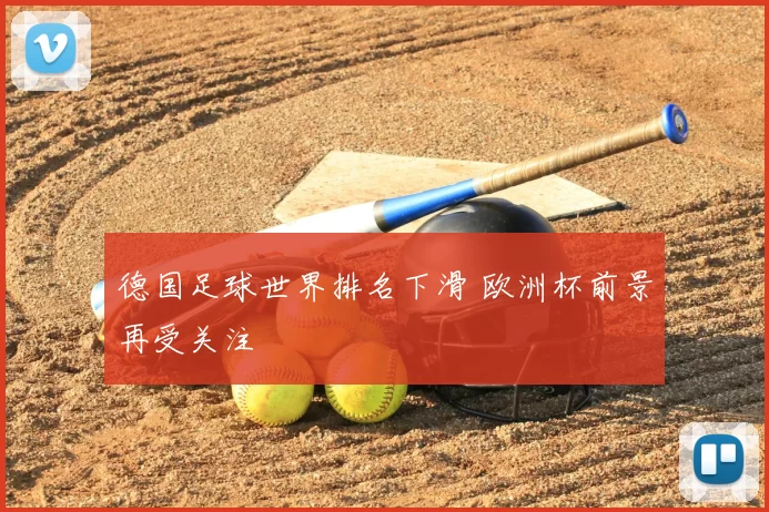 德国足球世界排名下滑 欧洲杯前景再受关注